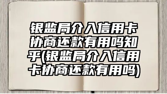 銀監局介入信用卡協商還款有用嗎知乎(銀監局介入信用卡協商還款有用嗎)