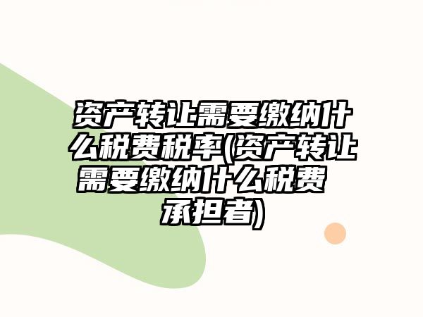 資產(chǎn)轉(zhuǎn)讓需要繳納什么稅費(fèi)稅率(資產(chǎn)轉(zhuǎn)讓需要繳納什么稅費(fèi) 承擔(dān)者)