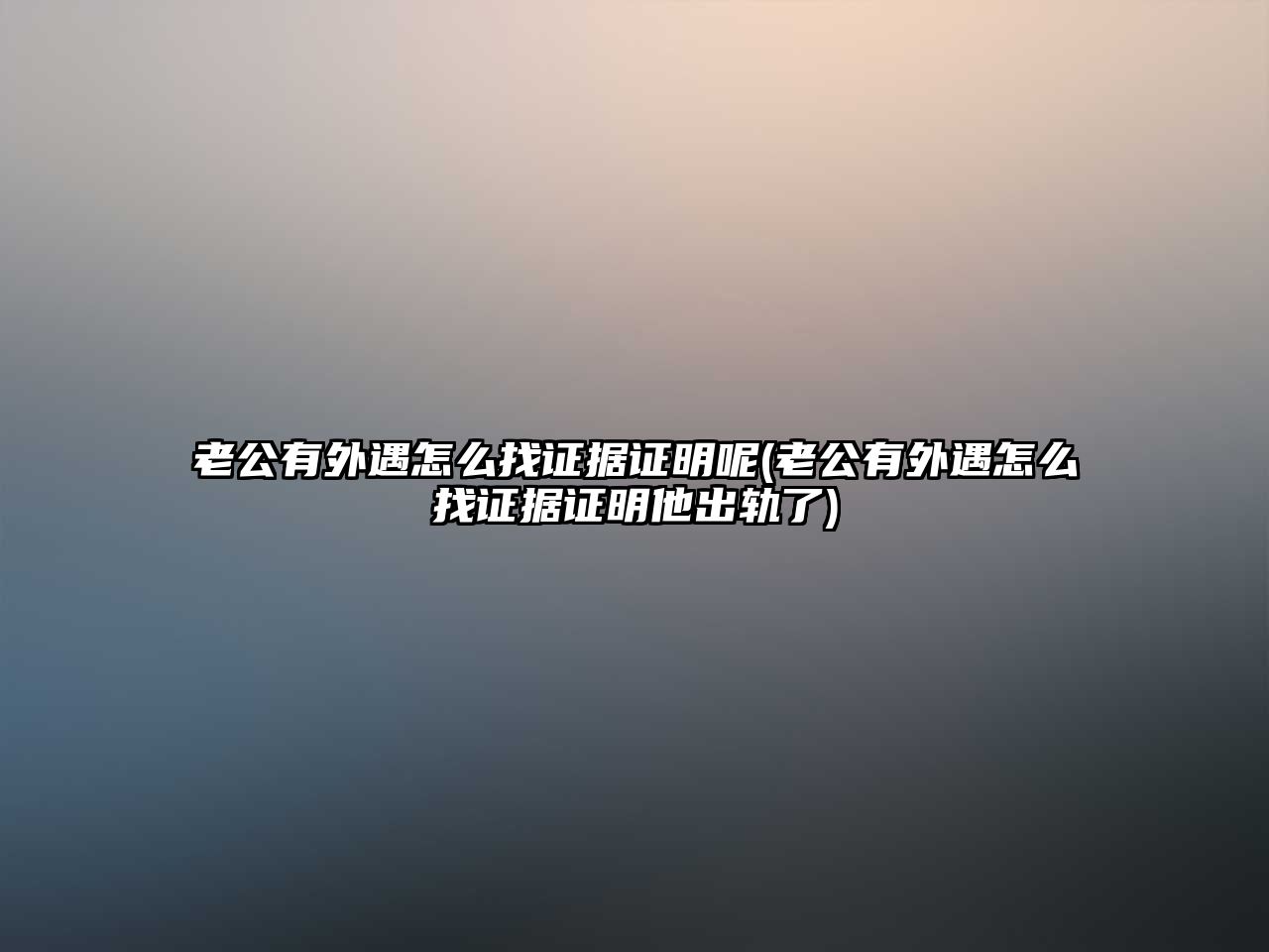 老公有外遇怎么找證據證明呢(老公有外遇怎么找證據證明他出軌了)