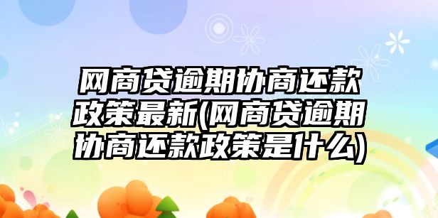 網商貸逾期協商還款政策最新(網商貸逾期協商還款政策是什么)