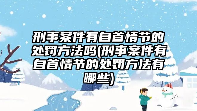 刑事案件有自首情節(jié)的處罰方法嗎(刑事案件有自首情節(jié)的處罰方法有哪些)