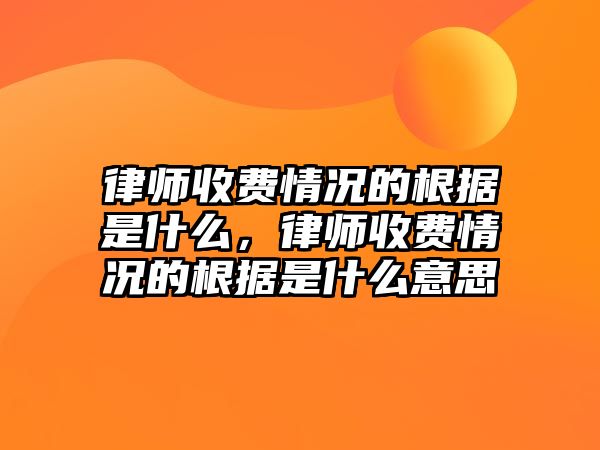 律師收費情況的根據是什么，律師收費情況的根據是什么意思