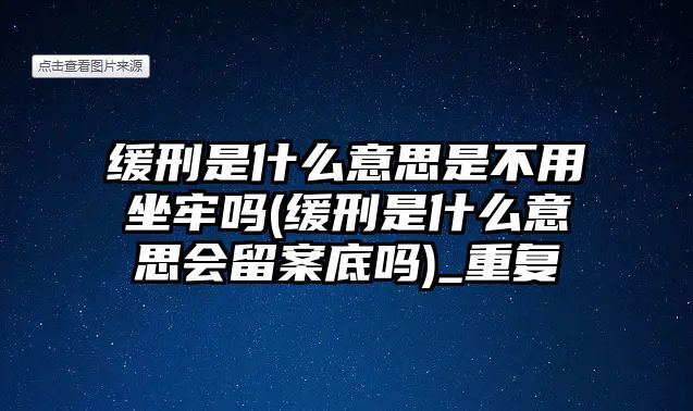 緩刑是什么意思是不用坐牢嗎(緩刑是什么意思會留案底嗎)_重復