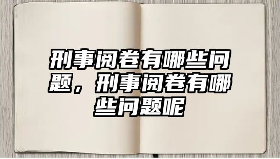 刑事閱卷有哪些問題，刑事閱卷有哪些問題呢