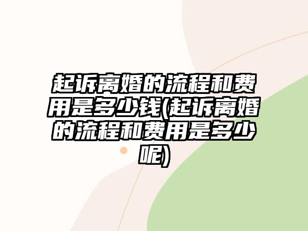 起訴離婚的流程和費用是多少錢(起訴離婚的流程和費用是多少呢)