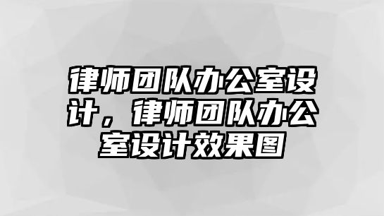 律師團(tuán)隊(duì)辦公室設(shè)計(jì)，律師團(tuán)隊(duì)辦公室設(shè)計(jì)效果圖