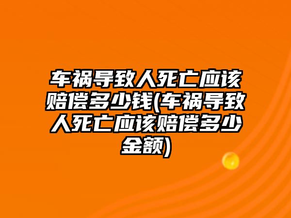 車禍導致人死亡應該賠償多少錢(車禍導致人死亡應該賠償多少金額)