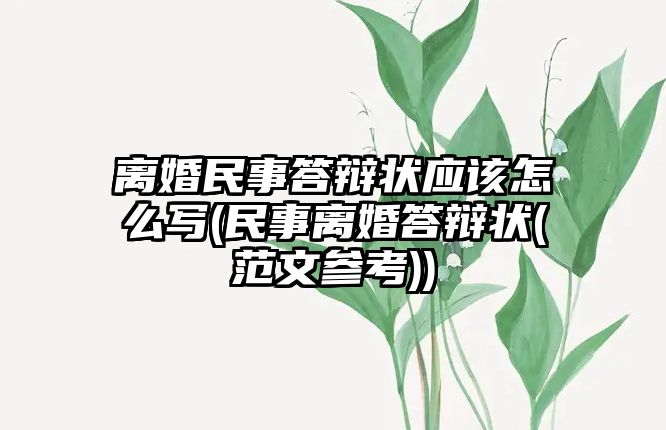 離婚民事答辯狀應該怎么寫(民事離婚答辯狀(范文參考))