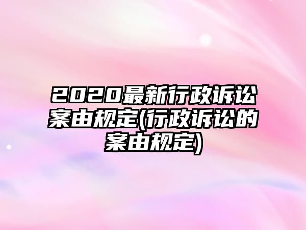 2020最新行政訴訟案由規(guī)定(行政訴訟的案由規(guī)定)