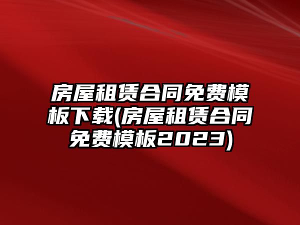 房屋租賃合同免費模板下載(房屋租賃合同免費模板2023)