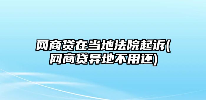 網(wǎng)商貸在當(dāng)?shù)胤ㄔ浩鹪V(網(wǎng)商貸異地不用還)