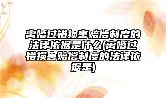 離婚過錯損害賠償制度的法律依據是什么(離婚過錯損害賠償制度的法律依據是)