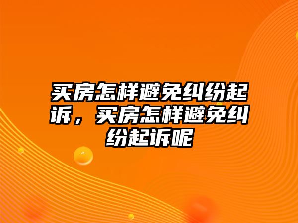 買房怎樣避免糾紛起訴，買房怎樣避免糾紛起訴呢