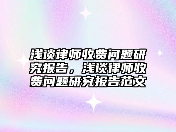 淺談律師收費問題研究報告，淺談律師收費問題研究報告范文