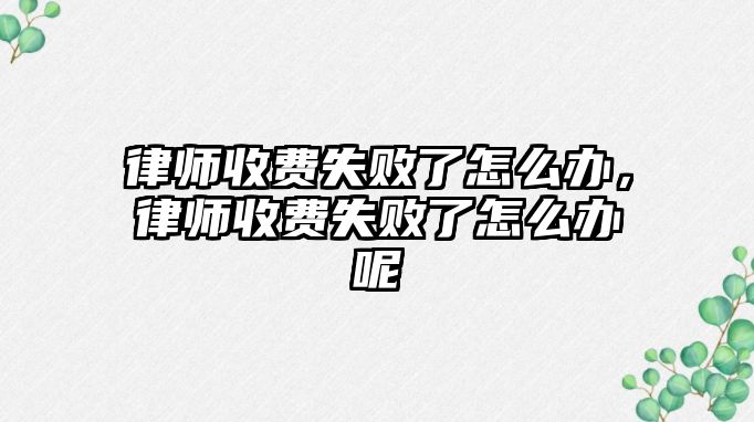 律師收費失敗了怎么辦，律師收費失敗了怎么辦呢