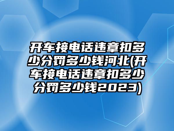 開車接電話違章扣多少分罰多少錢河北(開車接電話違章扣多少分罰多少錢2023)