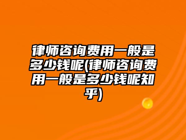 律師咨詢費用一般是多少錢呢(律師咨詢費用一般是多少錢呢知乎)