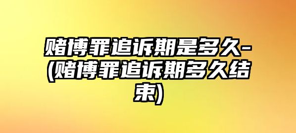 賭博罪追訴期是多久-(賭博罪追訴期多久結束)