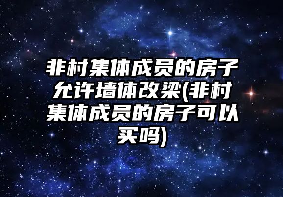 非村集體成員的房子允許墻體改梁(非村集體成員的房子可以買嗎)