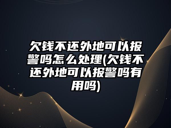 欠錢不還外地可以報警嗎怎么處理(欠錢不還外地可以報警嗎有用嗎)