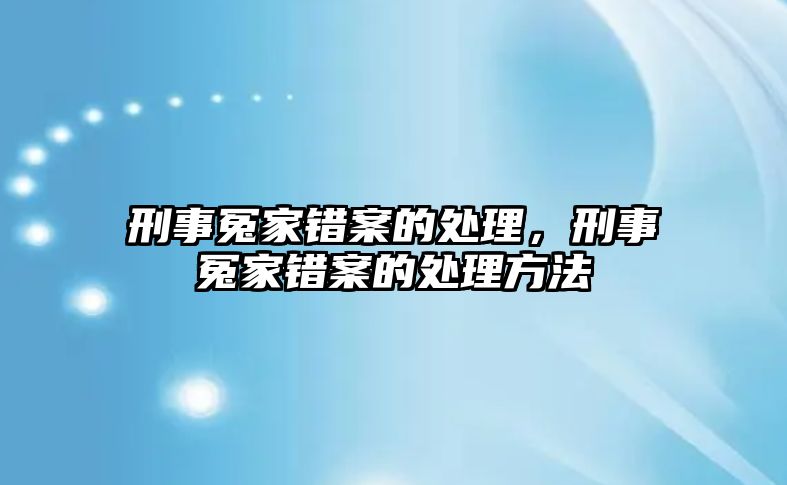 刑事冤家錯案的處理，刑事冤家錯案的處理方法