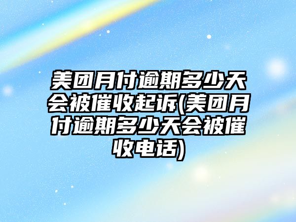 美團月付逾期多少天會被催收起訴(美團月付逾期多少天會被催收電話)