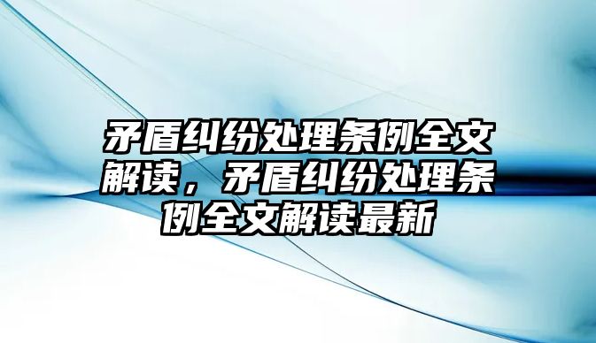 矛盾糾紛處理條例全文解讀，矛盾糾紛處理條例全文解讀最新