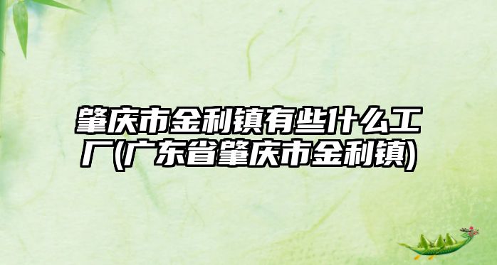 肇慶市金利鎮有些什么工廠(廣東省肇慶市金利鎮)