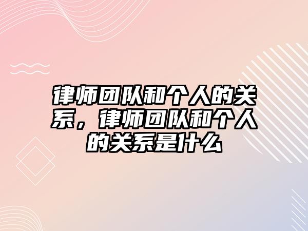 律師團隊和個人的關系，律師團隊和個人的關系是什么