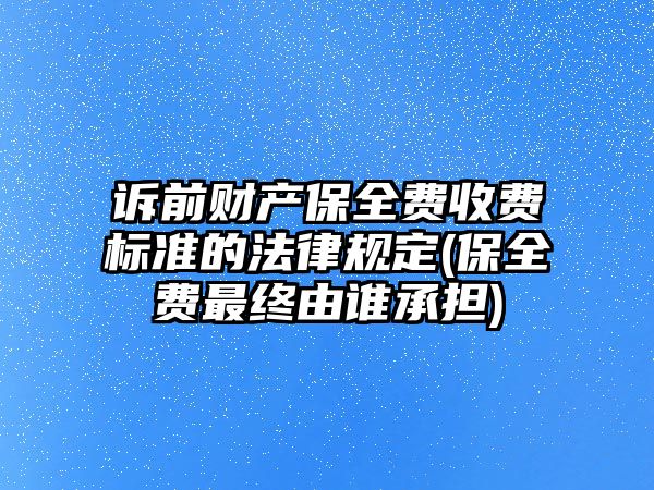 訴前財產保全費收費標準的法律規定(保全費最終由誰承擔)