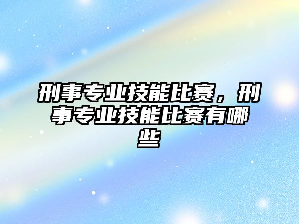 刑事專業技能比賽，刑事專業技能比賽有哪些