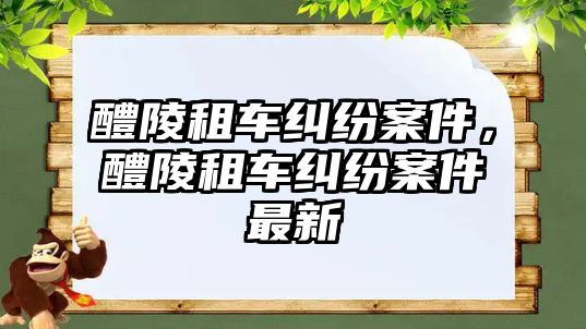 醴陵租車糾紛案件，醴陵租車糾紛案件最新