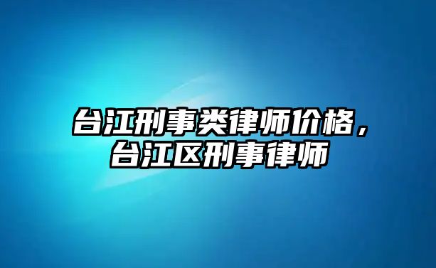 臺江刑事類律師價格，臺江區刑事律師