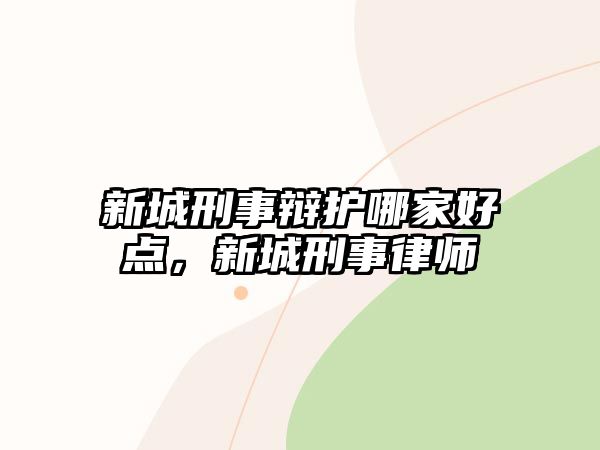 新城刑事辯護哪家好點，新城刑事律師