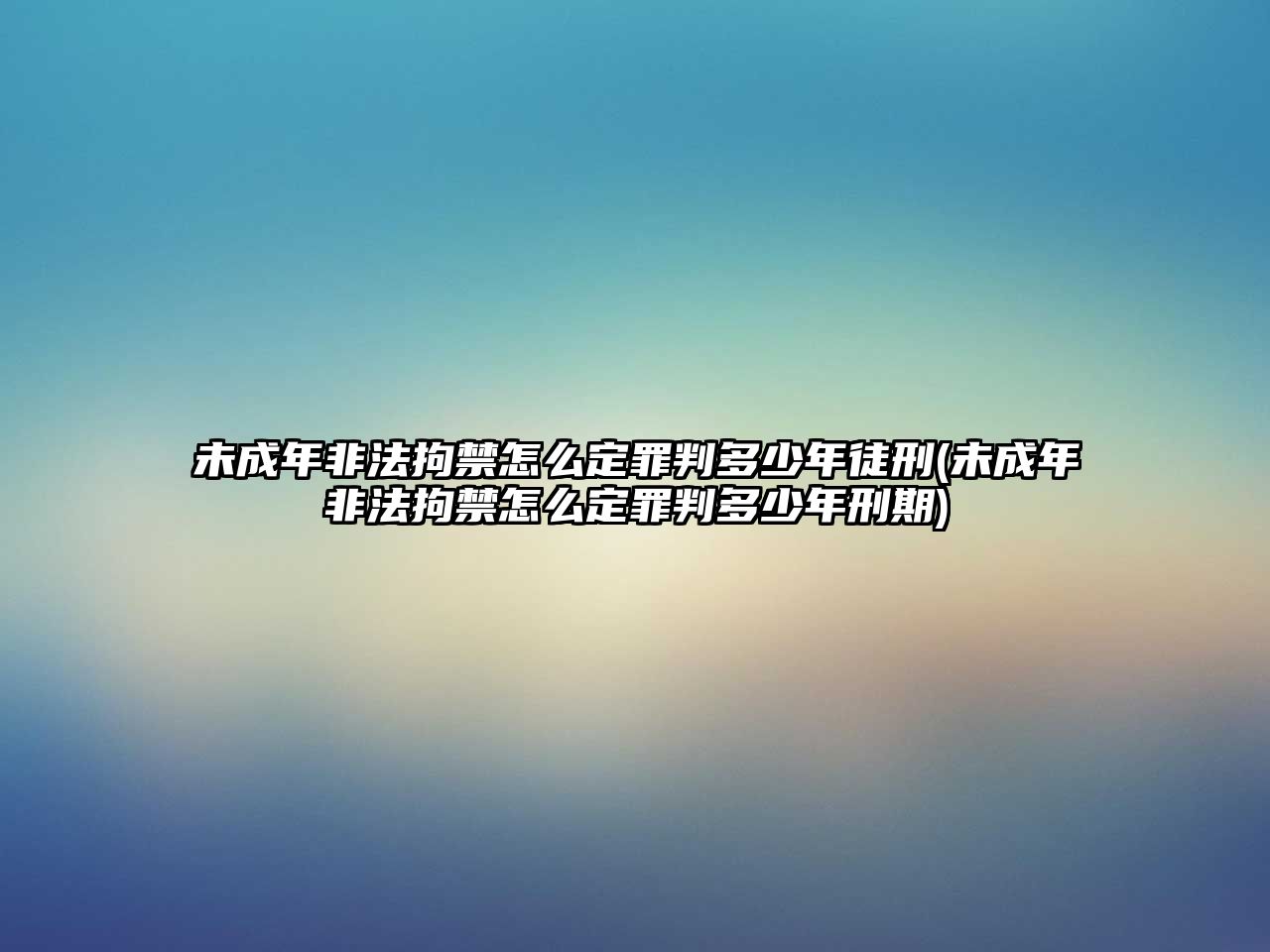 未成年非法拘禁怎么定罪判多少年徒刑(未成年非法拘禁怎么定罪判多少年刑期)