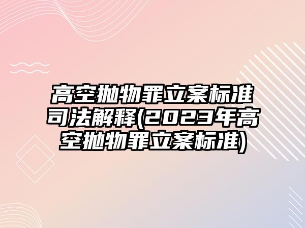 高空拋物罪立案標準司法解釋(2023年高空拋物罪立案標準)