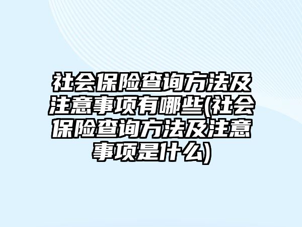 社會保險查詢方法及注意事項有哪些(社會保險查詢方法及注意事項是什么)