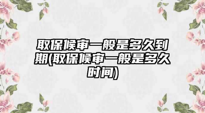 取保候?qū)徱话闶嵌嗑玫狡?取保候?qū)徱话闶嵌嗑脮r間)