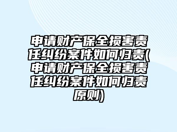 申請(qǐng)財(cái)產(chǎn)保全損害責(zé)任糾紛案件如何歸責(zé)(申請(qǐng)財(cái)產(chǎn)保全損害責(zé)任糾紛案件如何歸責(zé)原則)