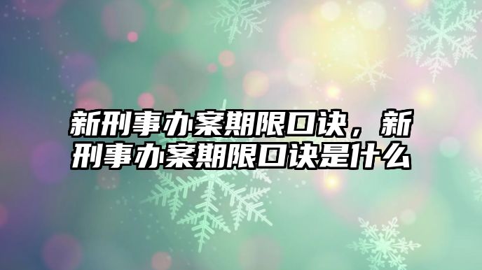 新刑事辦案期限口訣，新刑事辦案期限口訣是什么