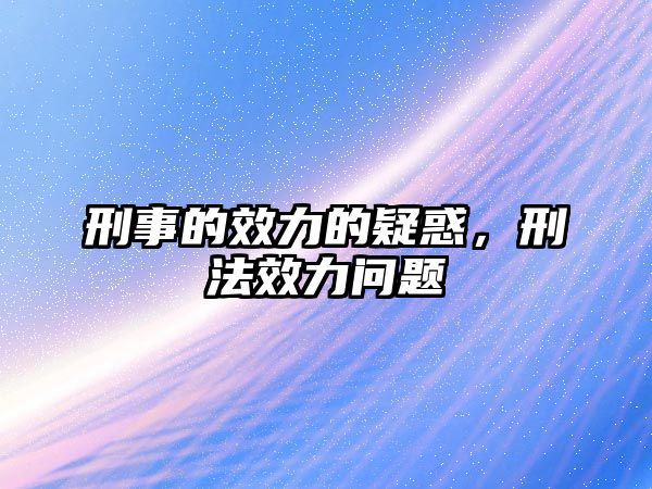 刑事的效力的疑惑，刑法效力問題