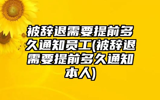 被辭退需要提前多久通知員工(被辭退需要提前多久通知本人)