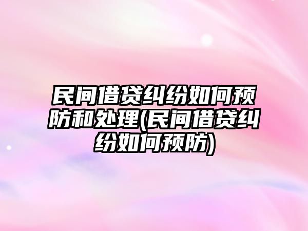 民間借貸糾紛如何預(yù)防和處理(民間借貸糾紛如何預(yù)防)