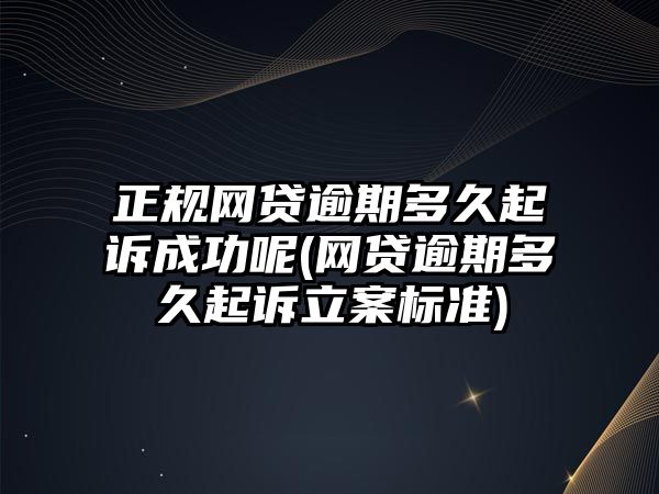 正規網貸逾期多久起訴成功呢(網貸逾期多久起訴立案標準)