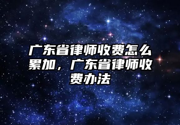 廣東省律師收費怎么累加，廣東省律師收費辦法