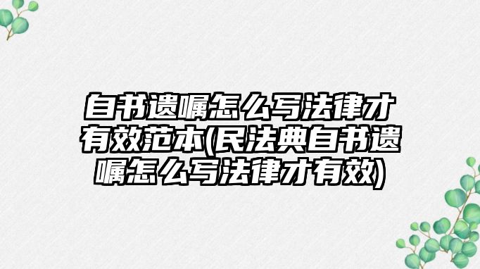 自書遺囑怎么寫法律才有效范本(民法典自書遺囑怎么寫法律才有效)