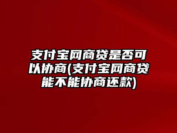 支付寶網商貸是否可以協商(支付寶網商貸能不能協商還款)