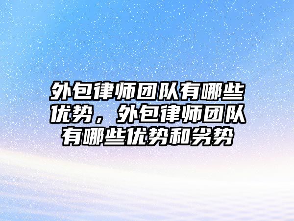 外包律師團隊有哪些優(yōu)勢，外包律師團隊有哪些優(yōu)勢和劣勢