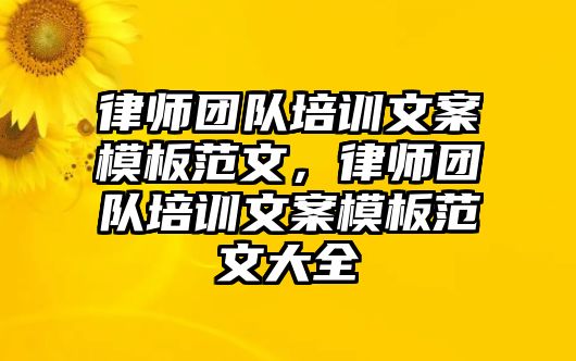 律師團(tuán)隊(duì)培訓(xùn)文案模板范文，律師團(tuán)隊(duì)培訓(xùn)文案模板范文大全