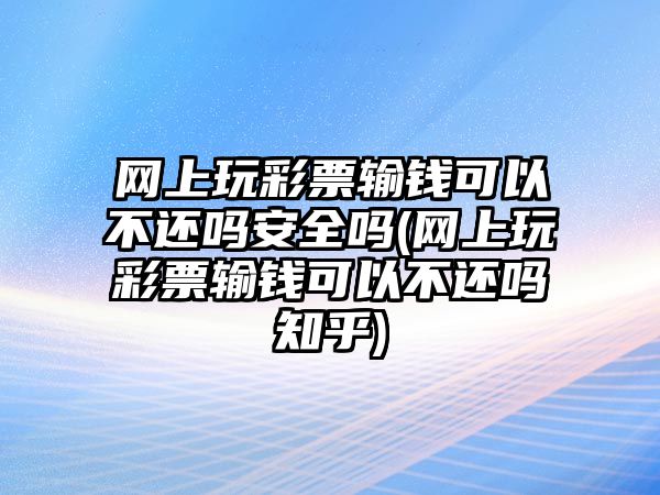 網上玩彩票輸錢可以不還嗎安全嗎(網上玩彩票輸錢可以不還嗎知乎)